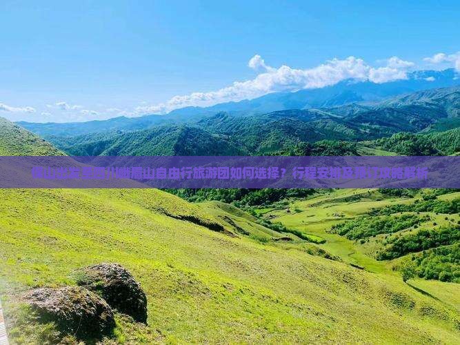 保山出发至四川峨眉山自由行旅游团如何选择？行程安排及预订攻略解析