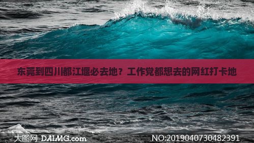 东莞到四川都江堰必去地？工作党都想去的网红打卡地