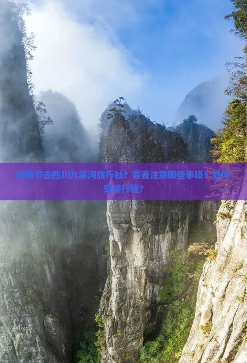 清明节去四川九寨沟旅行社？需要注意哪些事项？如何安排行程？