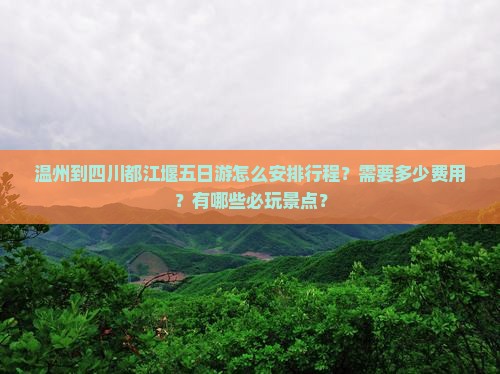 温州到四川都江堰五日游怎么安排行程？需要多少费用？有哪些必玩景点？