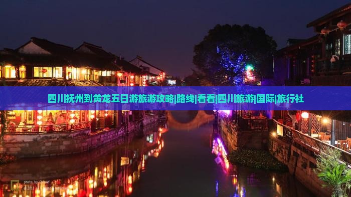 四川抚州到黄龙五日游旅游攻略|路线|看看|四川旅游|国际|旅行社