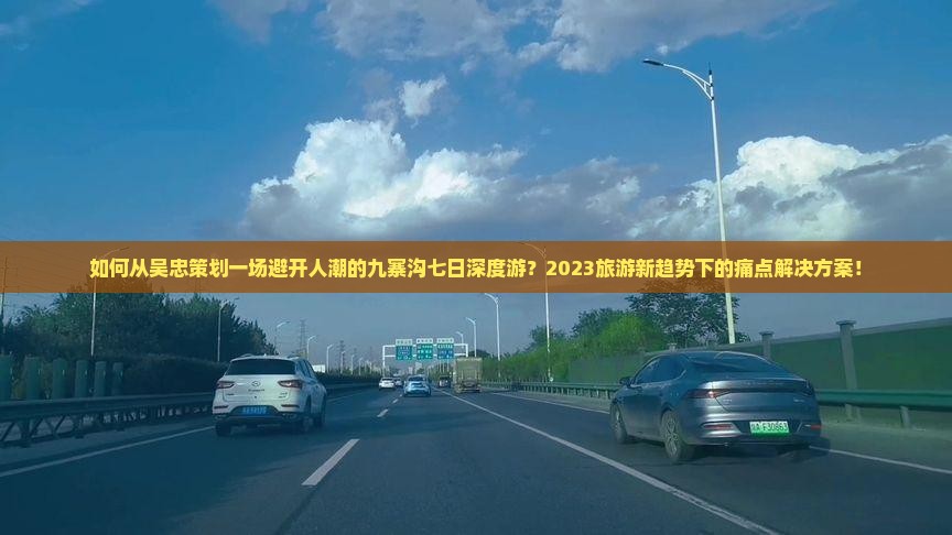 如何从吴忠策划一场避开人潮的九寨沟七日深度游？2023旅游新趋势下的痛点解决方案！