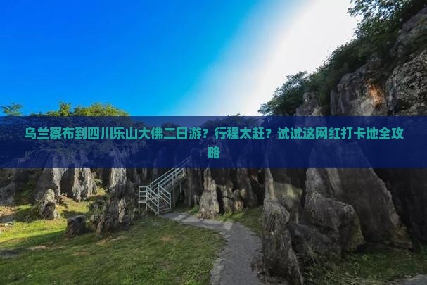 乌兰察布到四川乐山大佛二日游？行程太赶？试试这网红打卡地全攻略