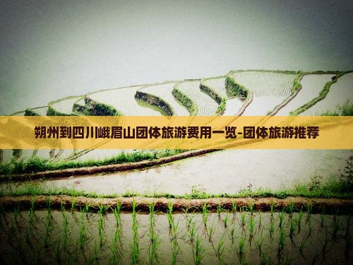 朔州到四川峨眉山团体旅游费用一览-团体旅游推荐