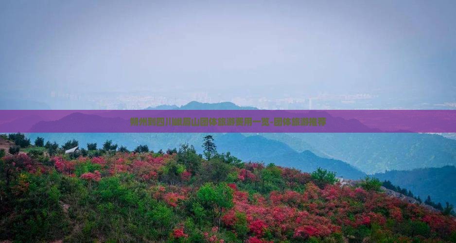 朔州到四川峨眉山团体旅游费用一览-团体旅游推荐