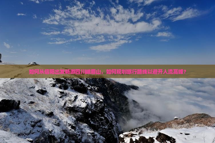 如何从信阳出发畅游四川峨眉山，如何规划旅行路线以避开人流高峰？
