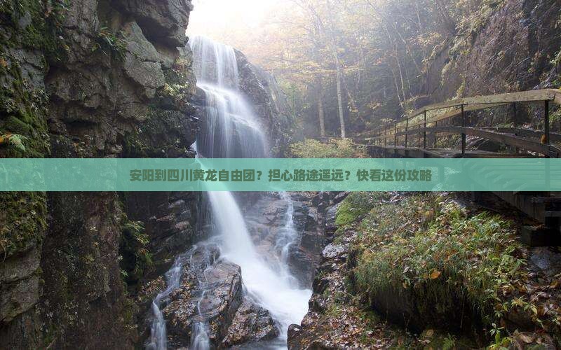 安阳到四川黄龙自由团？担心路途遥远？快看这份攻略