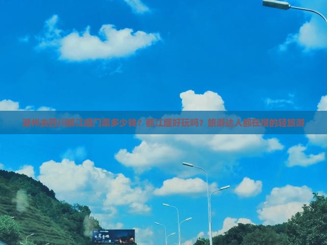 湖州去四川都江堰门票多少钱？都江堰好玩吗？旅游达人都在搜的轻旅游