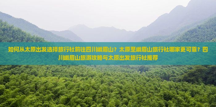 如何从太原出发选择旅行社前往四川峨眉山？太原至峨眉山旅行社哪家更可靠？四川峨眉山旅游攻略与太原出发旅行社推荐