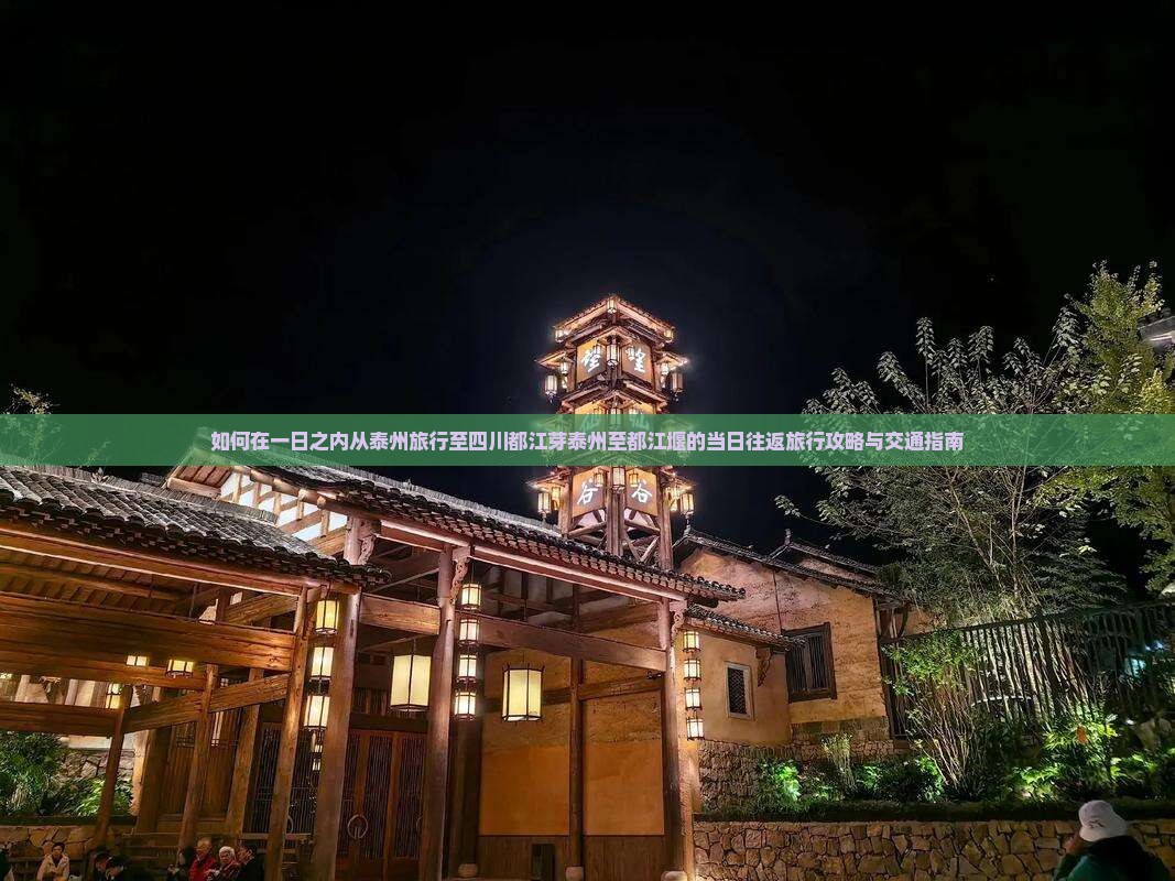 如何在一日之内从泰州旅行至四川都江芽泰州至都江堰的当日往返旅行攻略与交通指南