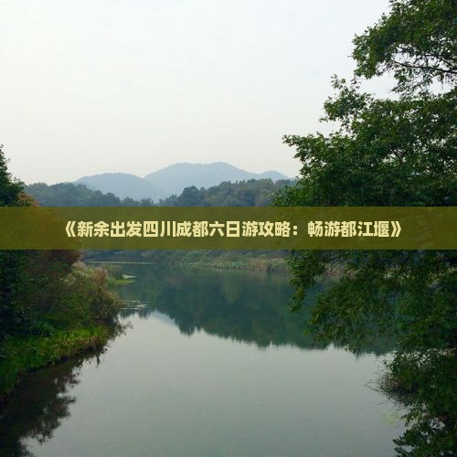 《新余出发四川成都六日游攻略：畅游都江堰》