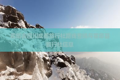 霍邱去四川成都旅行社路线查询与霍邱县旅行社信息
