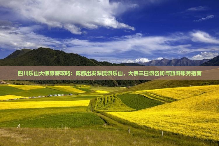 四川乐山大佛旅游攻略：成都出发深度游乐山、大佛三日游咨询与旅游服务指南