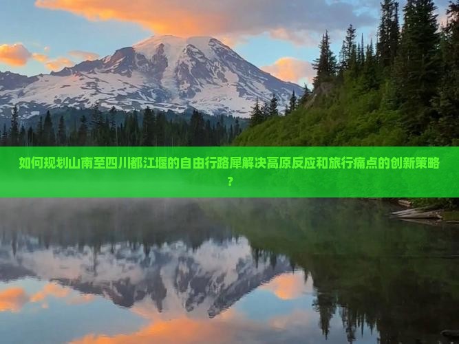 如何规划山南至四川都江堰的自由行路犀解决高原反应和旅行痛点的创新策略？