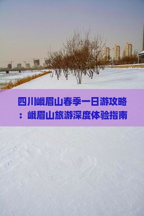 四川峨眉山春季一日游攻略：峨眉山旅游深度体验指南