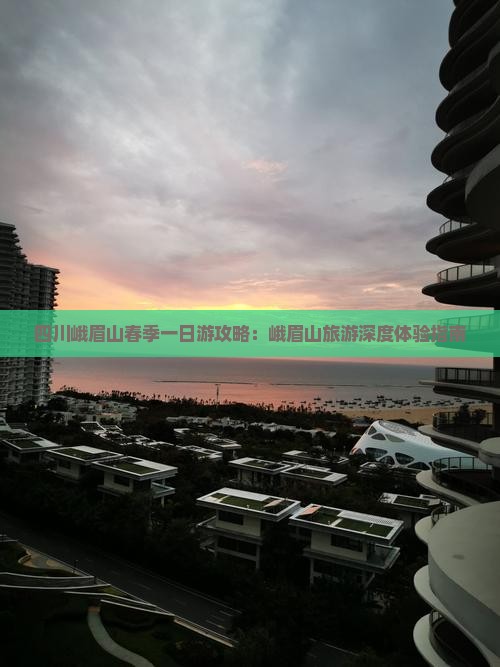 四川峨眉山春季一日游攻略：峨眉山旅游深度体验指南