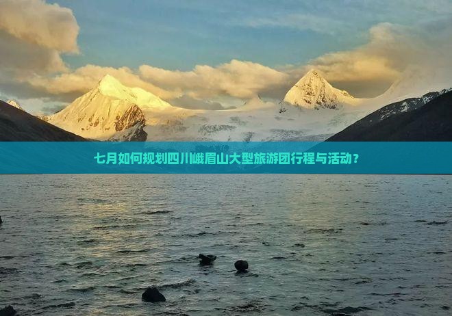 七月如何规划四川峨眉山大型旅游团行程与活动？