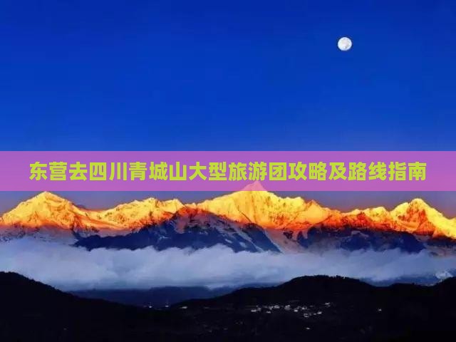 东营去四川青城山大型旅游团攻略及路线指南