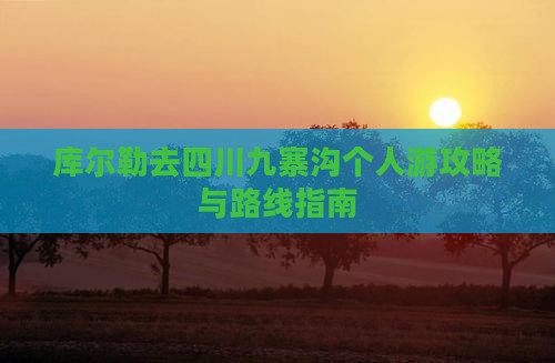 库尔勒去四川九寨沟个人游攻略与路线指南