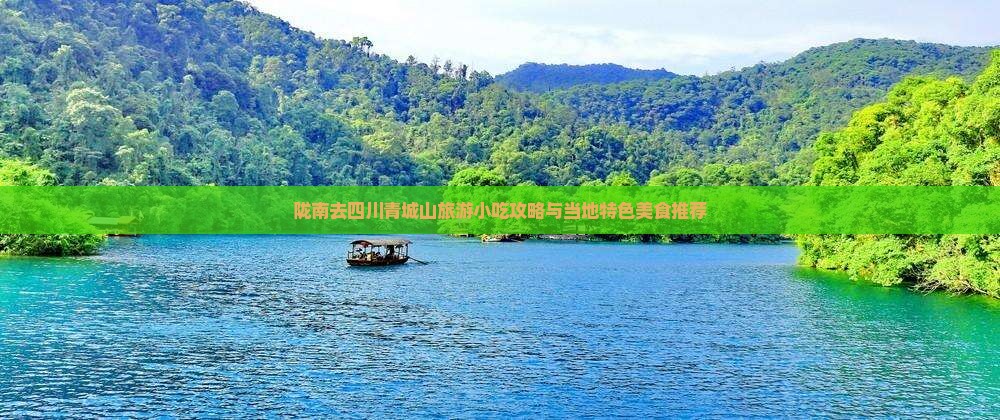 陇南去四川青城山旅游小吃攻略与当地特色美食推荐
