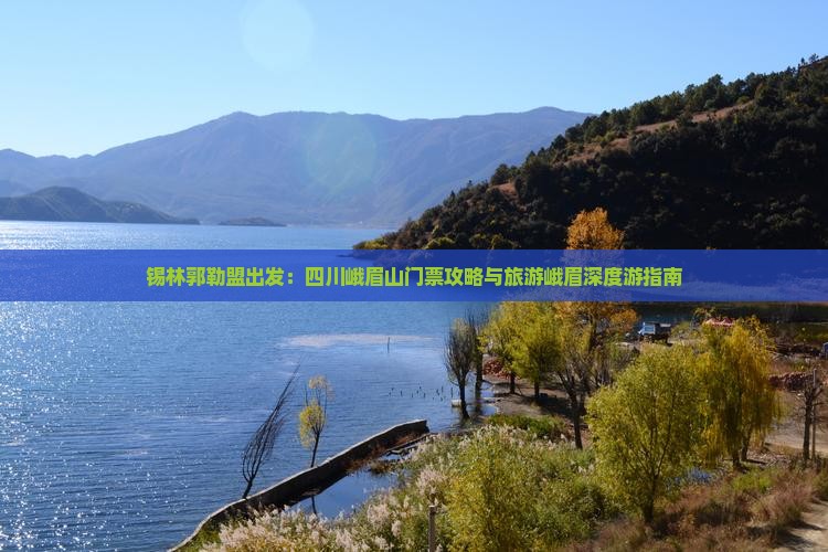 锡林郭勒盟出发：四川峨眉山门票攻略与旅游峨眉深度游指南