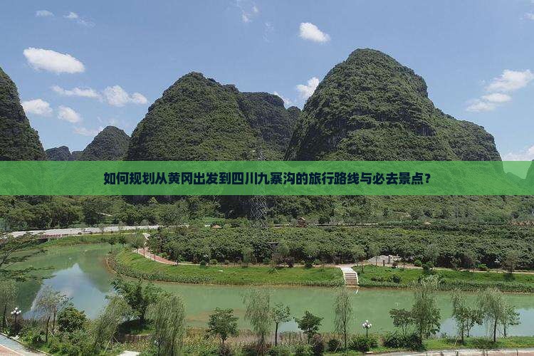 如何规划从黄冈出发到四川九寨沟的旅行路线与必去景点？