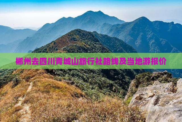郴州去四川青城山旅行社路线及当地游报价