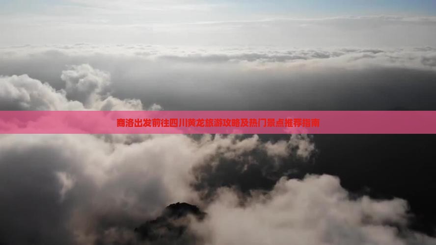 商洛出发前往四川黄龙旅游攻略及热门景点推荐指南