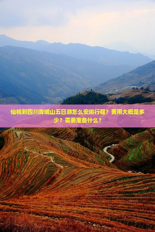 仙桃到四川青城山五日游怎么安排行程？费用大概是多少？需要准备什么？