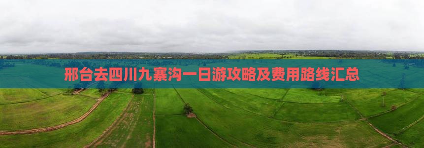 邢台去四川九寨沟一日游攻略及费用路线汇总
