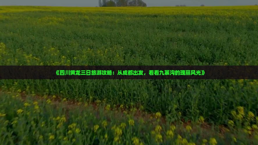 《四川黄龙三日旅游攻略：从成都出发，看看九寨沟的瑰丽风光》