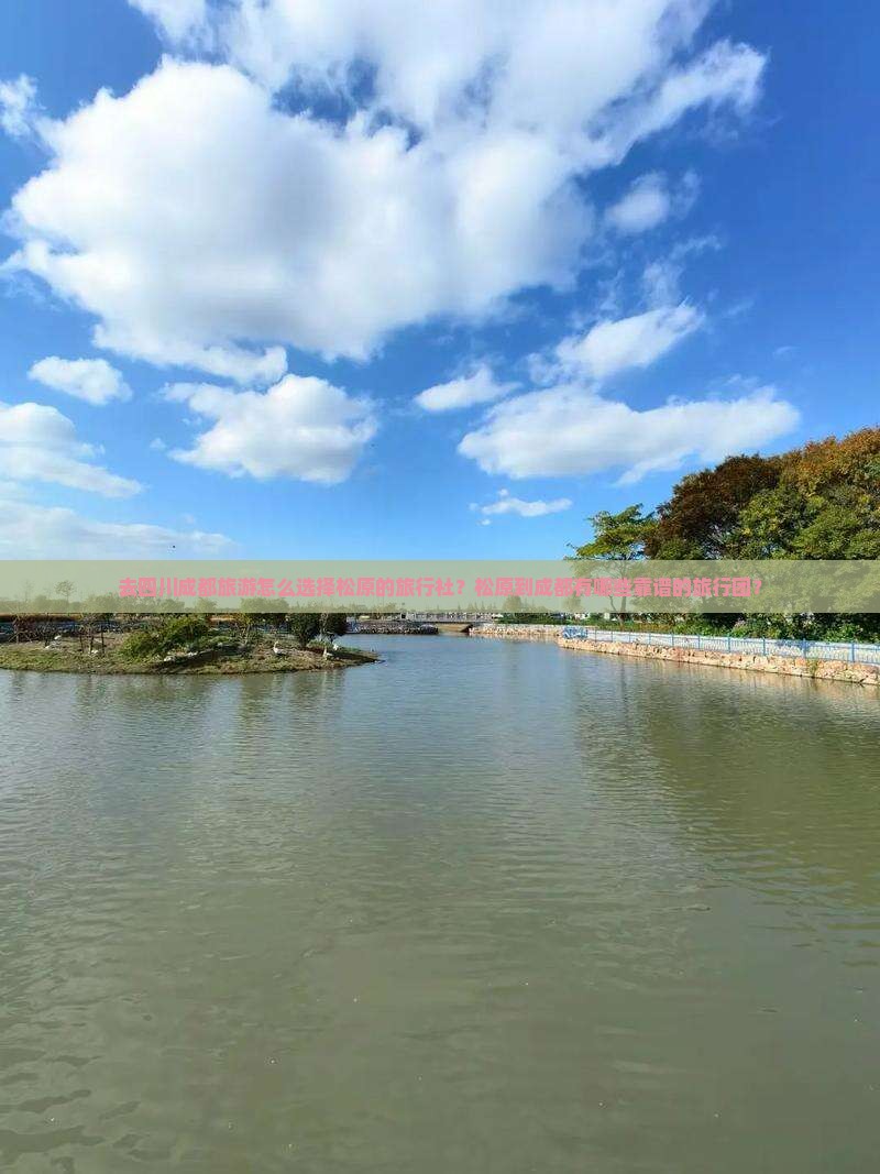 去四川成都旅游怎么选择松原的旅行社？松原到成都有哪些靠谱的旅行团？