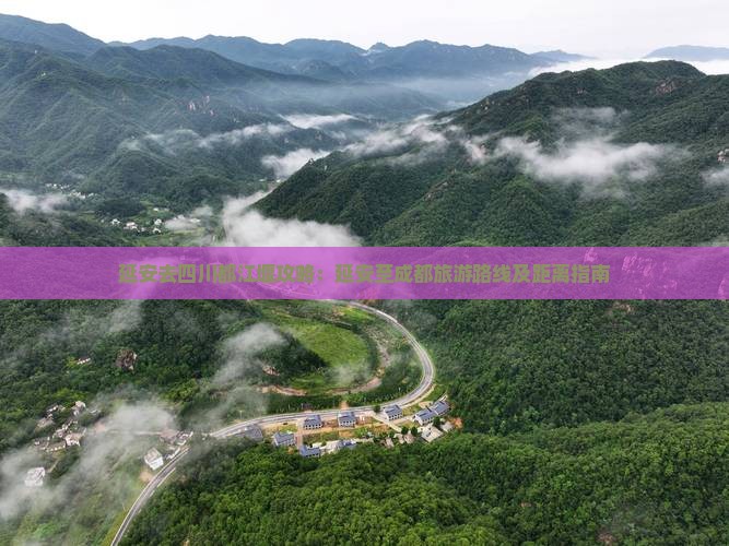 延安去四川都江堰攻略：延安至成都旅游路线及距离指南