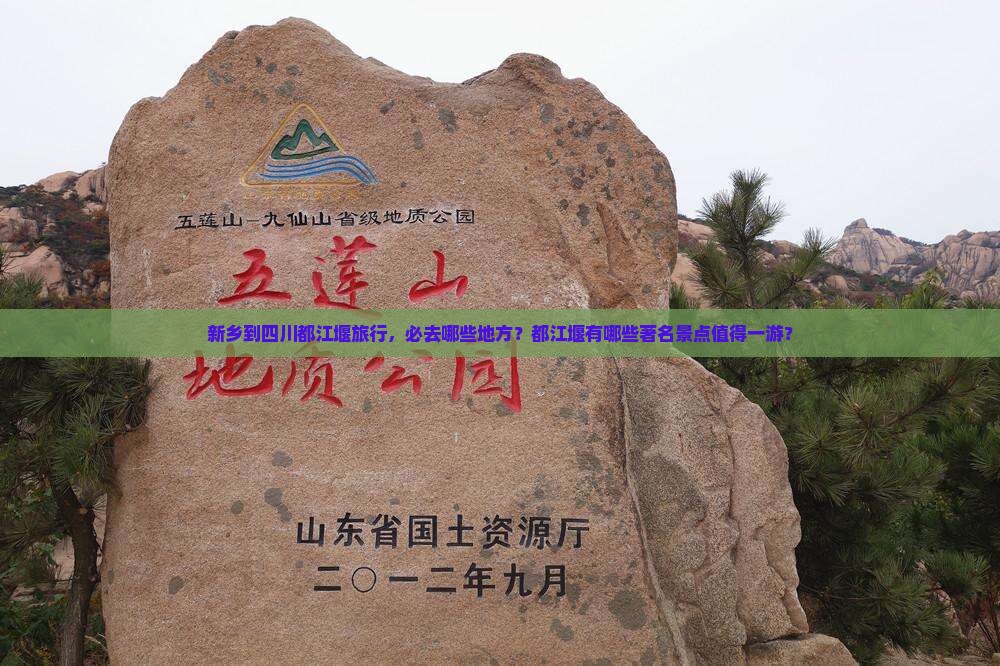 新乡到四川都江堰旅行，必去哪些地方？都江堰有哪些著名景点值得一游？