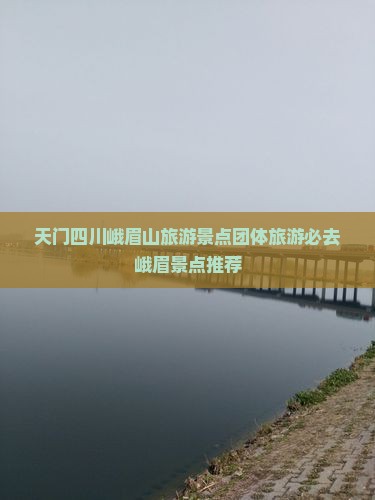 天门四川峨眉山旅游景点团体旅游必去峨眉景点推荐