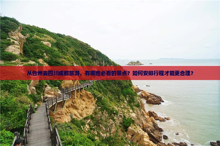 从台州去四川成都旅游，有哪些必看的景点？如何安排行程才能更合理？