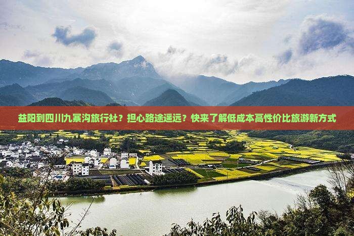 益阳到四川九寨沟旅行社？担心路途遥远？快来了解低成本高性价比旅游新方式