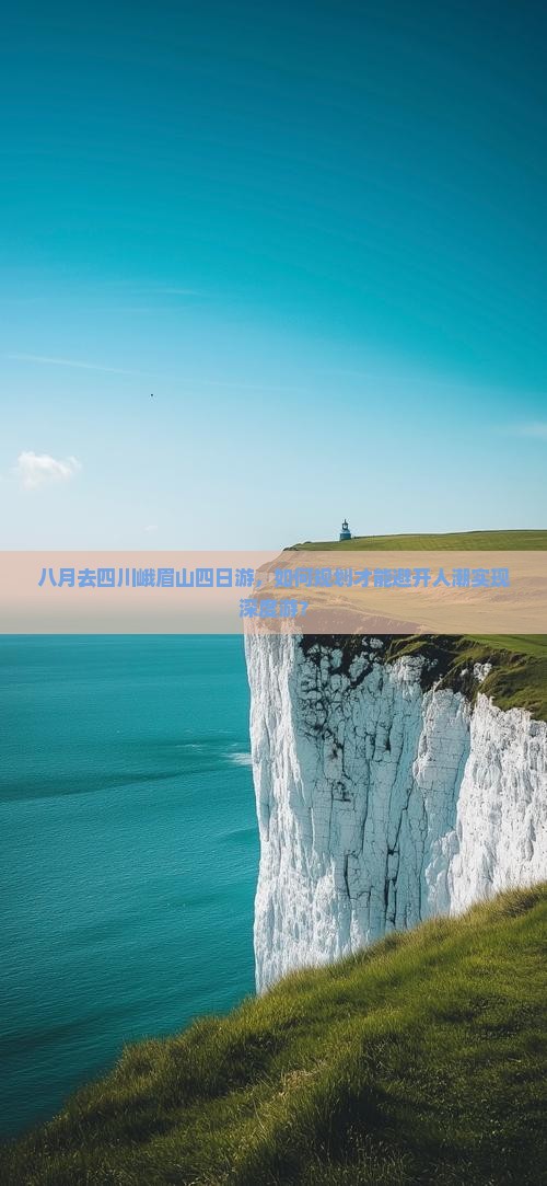 八月去四川峨眉山四日游，如何规划才能避开人潮实现深度游？
