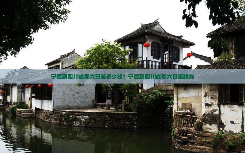 宁德到四川成都六日游多少钱？宁德到四川成都六日游路线