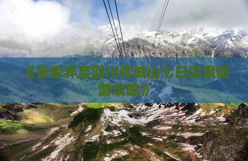 《张家界至四川青城山七日深度旅游攻略》