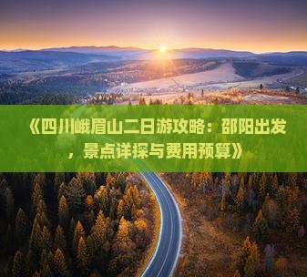 《四川峨眉山二日游攻略：邵阳出发，景点详探与费用预算》