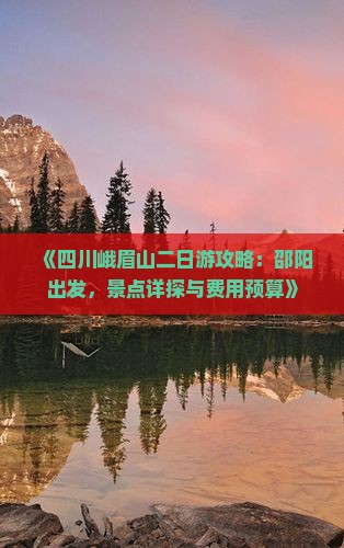 《四川峨眉山二日游攻略：邵阳出发，景点详探与费用预算》