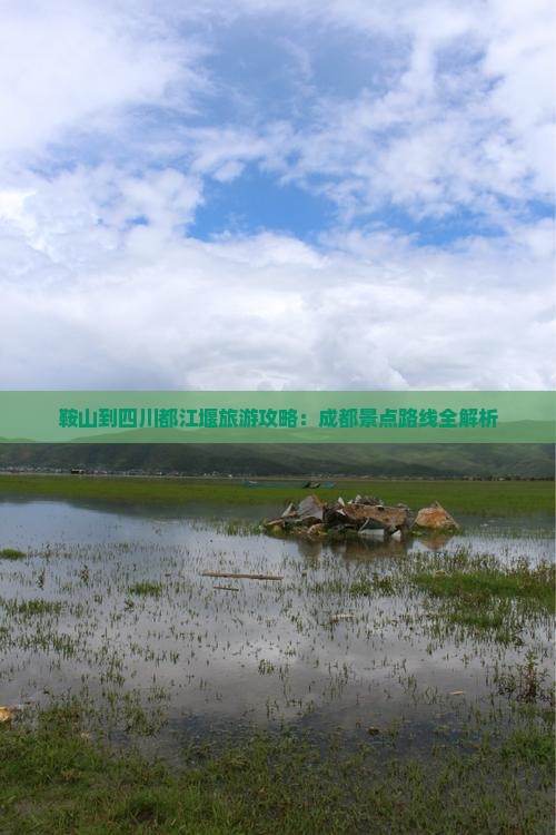 鞍山到四川都江堰旅游攻略：成都景点路线全解析