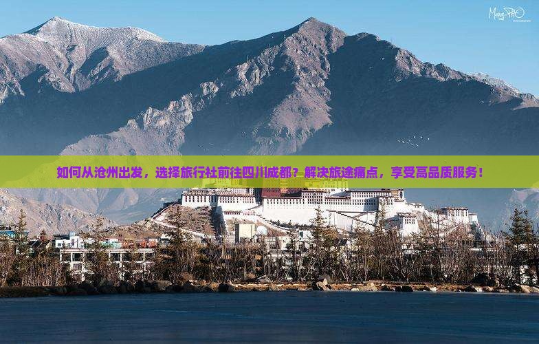 如何从沧州出发，选择旅行社前往四川成都？解决旅途痛点，享受高品质服务！