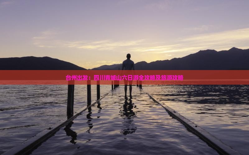 台州出发：四川青城山六日游全攻略及旅游攻略