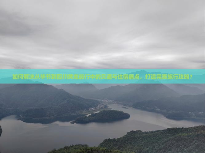 如何解决从毕节到四川黄龙旅行中的交通与住宿痛点，打造完美旅行攻略？