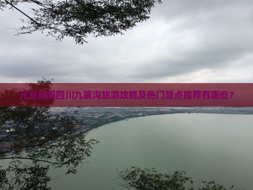 元旦期间四川九寨沟旅游攻略及热门景点推荐有哪些？
