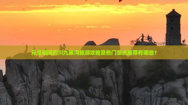 元旦期间四川九寨沟旅游攻略及热门景点推荐有哪些？