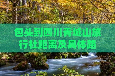 包头到四川青城山旅行社距离及具体路线指引