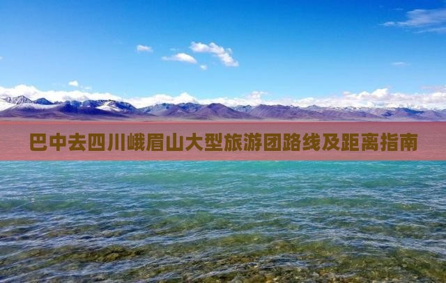 巴中去四川峨眉山大型旅游团路线及距离指南